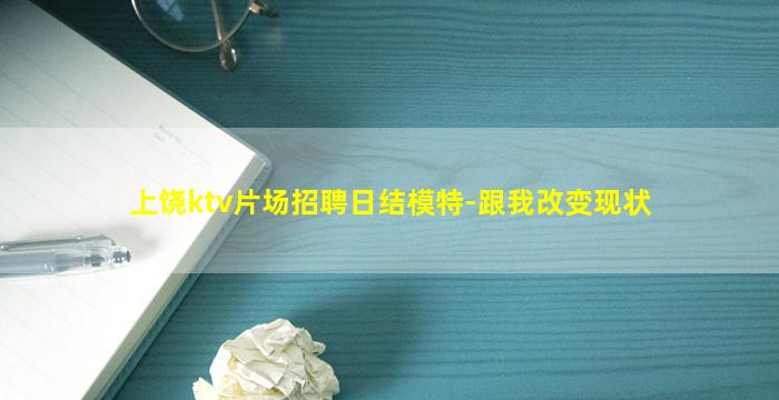 上饶ktv片场招聘日结模特-跟我改变现状