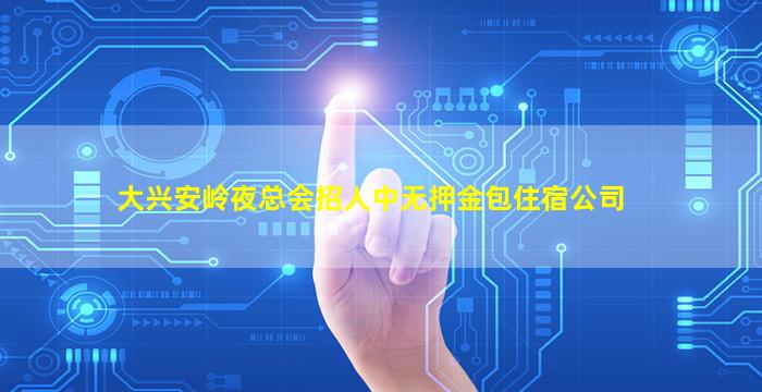 大兴安岭夜总会招人中无押金包住宿公司